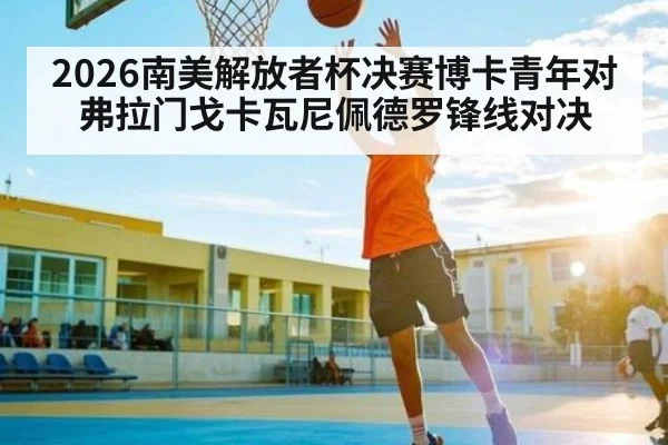 2026南美解放者杯决赛博卡青年对弗拉门戈卡瓦尼佩德罗锋线对决